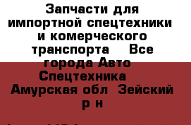 Запчасти для импортной спецтехники  и комерческого транспорта. - Все города Авто » Спецтехника   . Амурская обл.,Зейский р-н